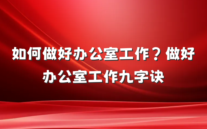 如何做好办公室工作？做好办公室工作九字诀