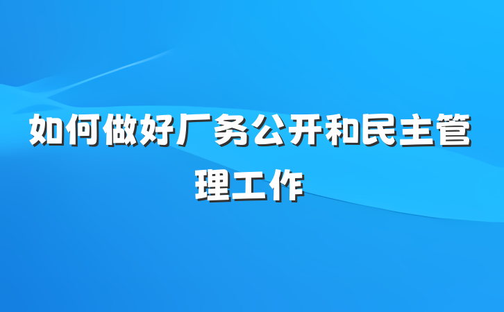 如何做好厂务公开和民主管理工作