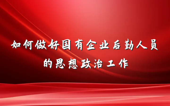 如何做好国有企业后勤人员的思想政治工作