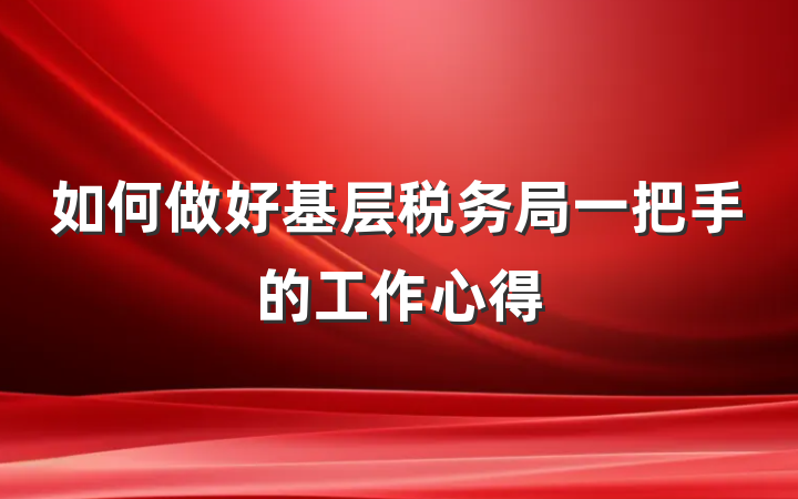 如何做好基层税务局一把手的工作心得