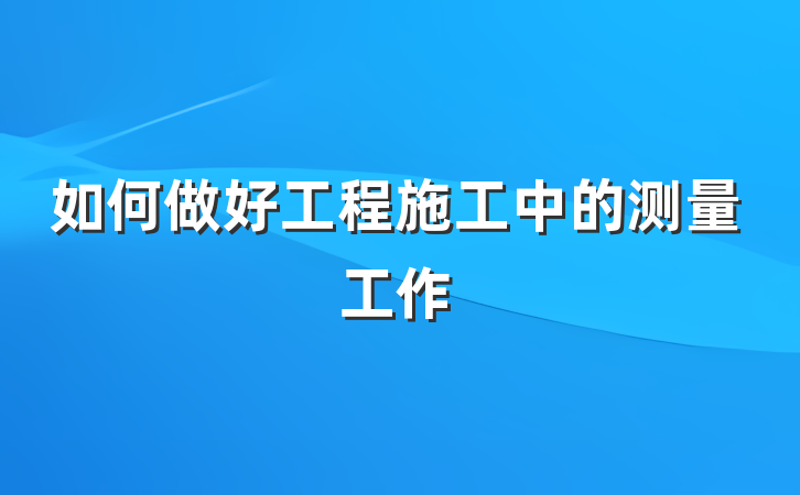 如何做好工程施工中的测量工作