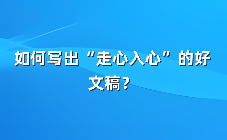 如何写出“走心入心”的好文稿？