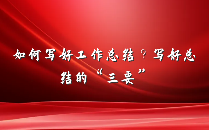 如何写好工作总结？写好总结的“三要”