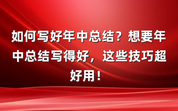如何写好年中总结？想要年中总结写得好，这些技巧超好用！