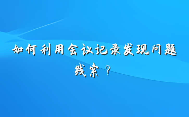 如何利用会议记录发现问题线索？