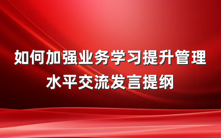 如何加强业务学习提升管理水平交流发言提纲