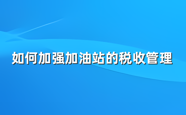 如何加强加油站的税收管理