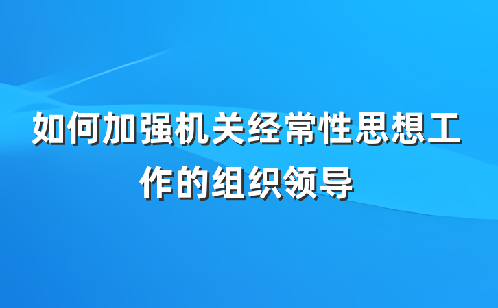 如何加强机关经常性思想工作的组织领导