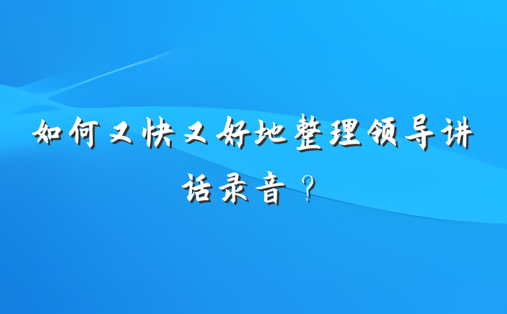 如何又快又好地整理领导讲话录音？