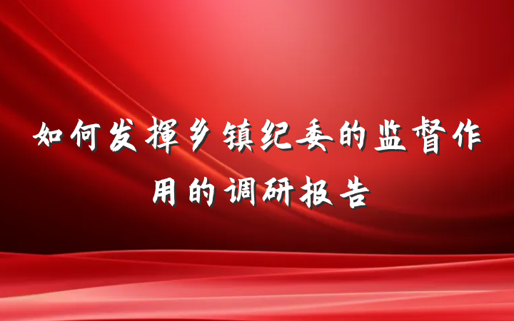 如何发挥乡镇纪委的监督作用的调研报告
