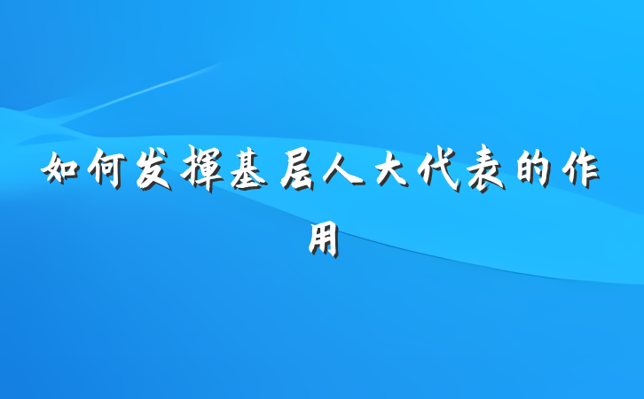 如何发挥基层人大代表的作用