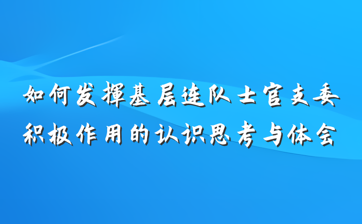 如何发挥基层连队士官支委积极作用的认识思考与体会