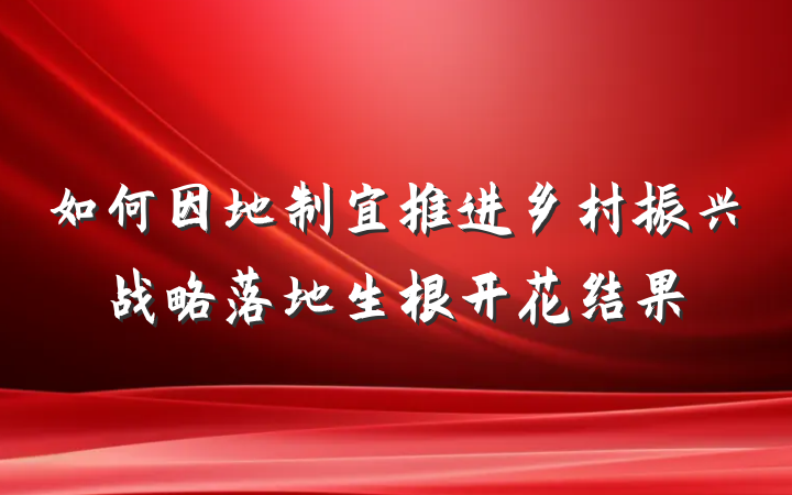 如何因地制宜推进乡村振兴战略落地生根开花结果