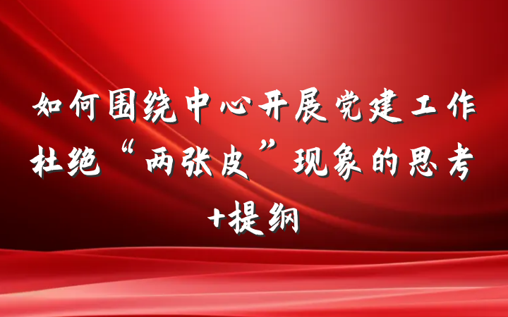 如何围绕中心开展党建工作杜绝“两张皮”现象的思考 提纲