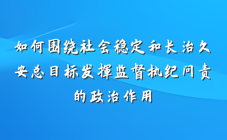如何围绕社会稳定和长治久安总目标发挥监督执纪问责的政治作用