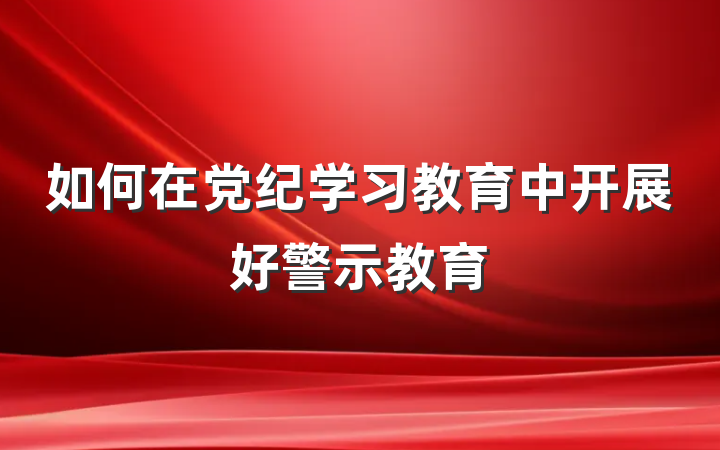 如何在党纪学习教育中开展好警示教育