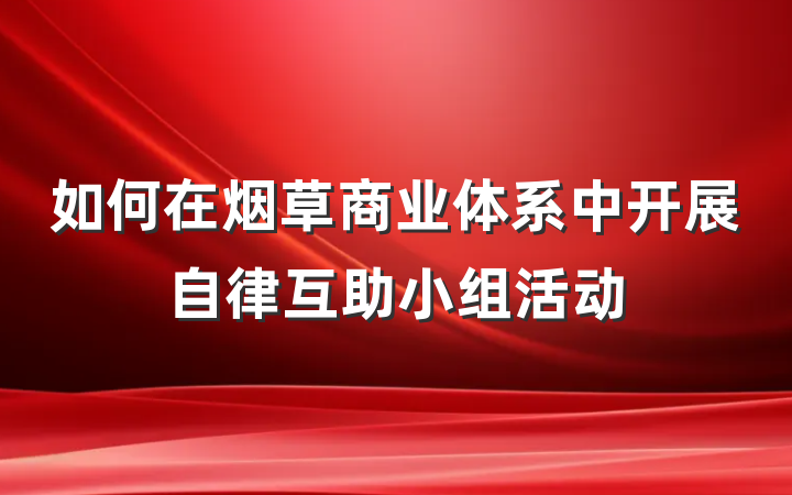 如何在烟草商业体系中开展自律互助小组活动