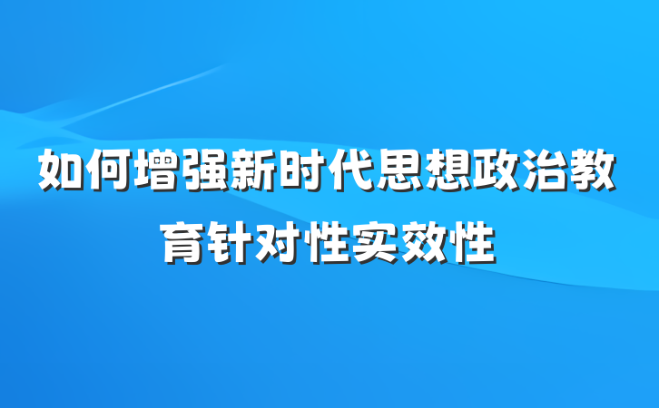 如何增强新时代思想政治教育针对性实效性
