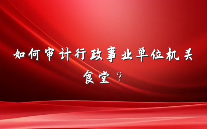 如何审计行政事业单位机关食堂？