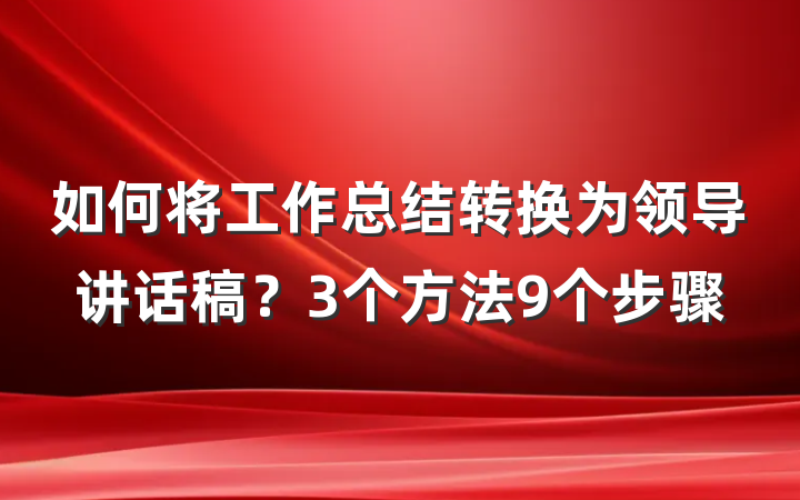 如何将工作总结转换为领导讲话稿？3个方法9个步骤