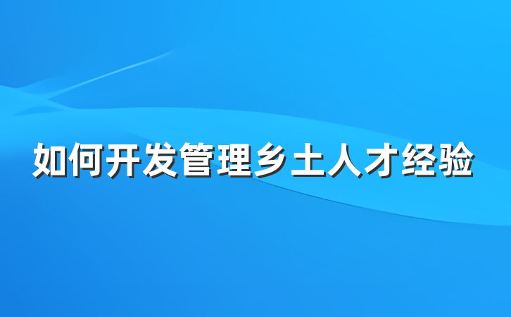 如何开发管理乡土人才经验