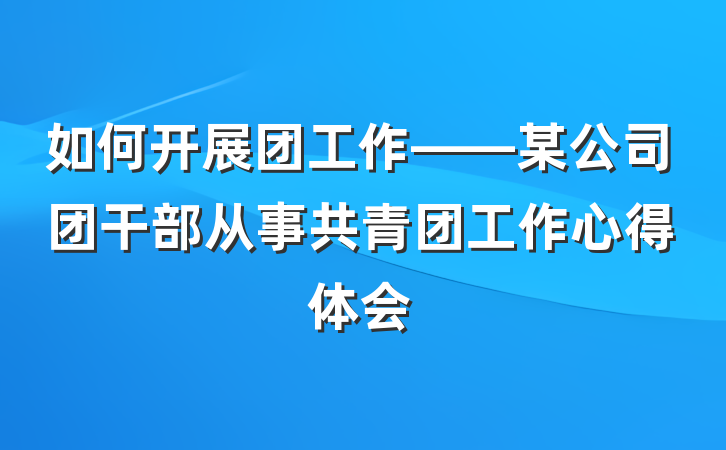 如何开展团工作——某公司团干部从事共青团工作心得体会