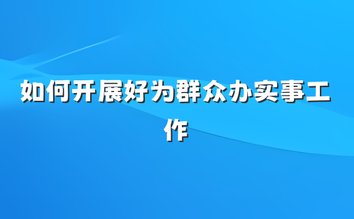 如何开展好为群众办实事工作