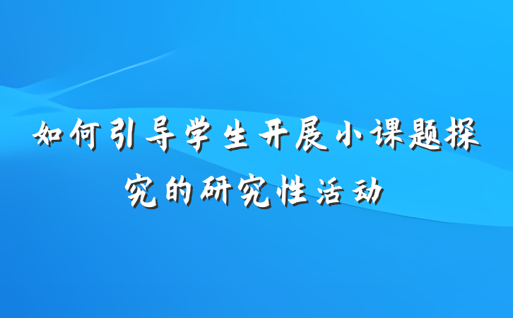 如何引导学生开展小课题探究的研究性活动