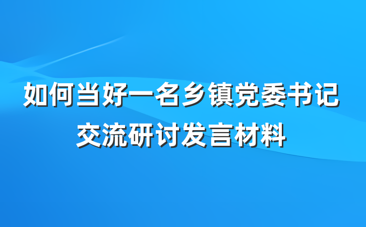 如何当好一名乡镇党委书记交流研讨发言材料