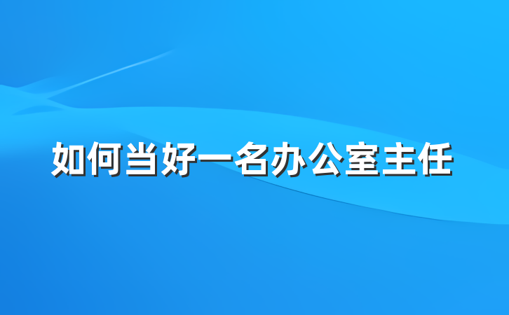 如何当好一名办公室主任