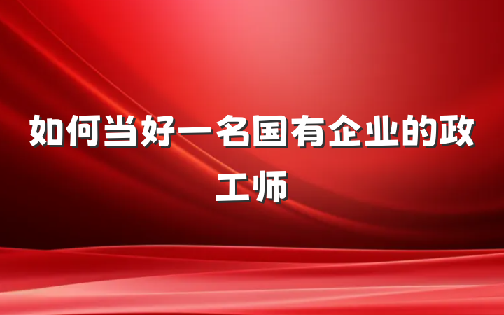 如何当好一名国有企业的政工师
