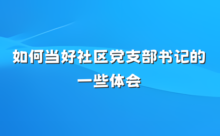 如何当好社区党支部书记的一些体会