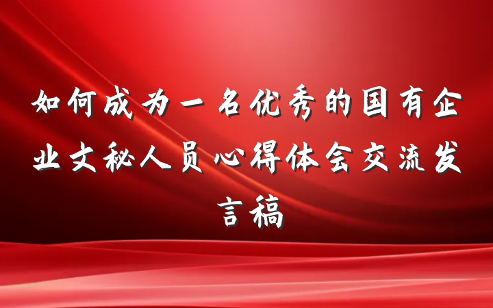如何成为一名优秀的国有企业文秘人员心得体会交流发言稿