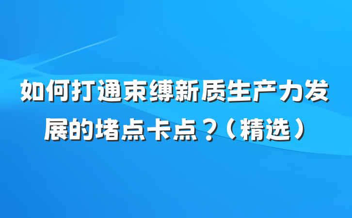 如何打通束缚新质生产力发展的堵点卡点？（精选）