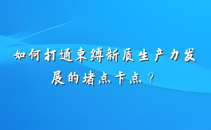如何打通束缚新质生产力发展的堵点卡点？