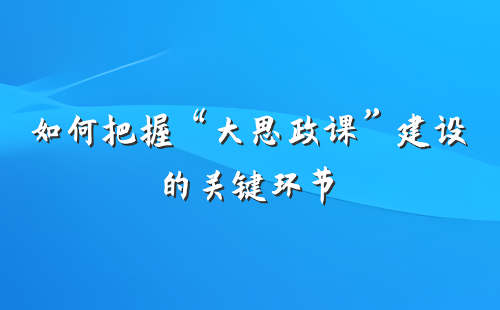 如何把握“大思政课”建设的关键环节