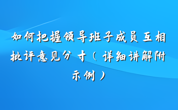 如何把握领导班子成员互相批评意见分寸（详细讲解附示例）