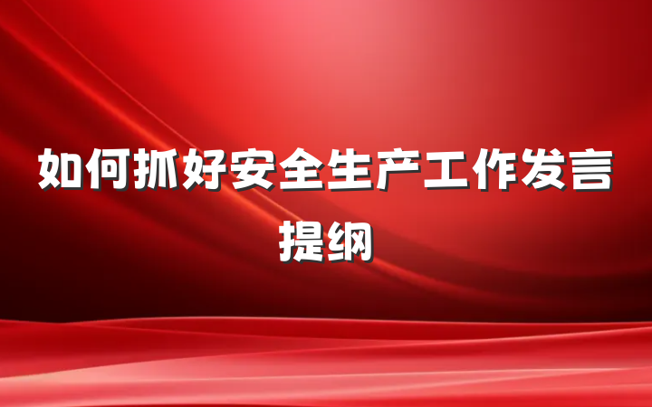 如何抓好安全生产工作发言提纲