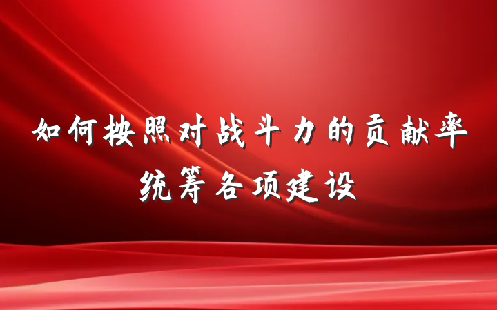 如何按照对战斗力的贡献率统筹各项建设
