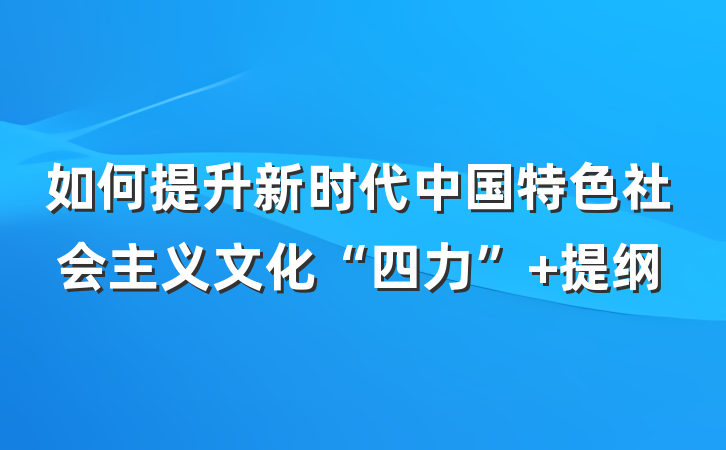 如何提升新时代中国特色社会主义文化“四力” 提纲