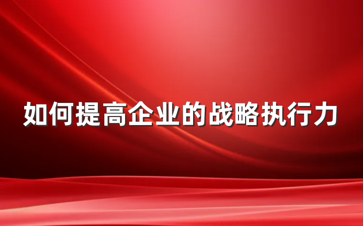 如何提高企业的战略执行力