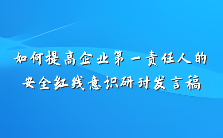 如何提高企业第一责任人的安全红线意识研讨发言稿