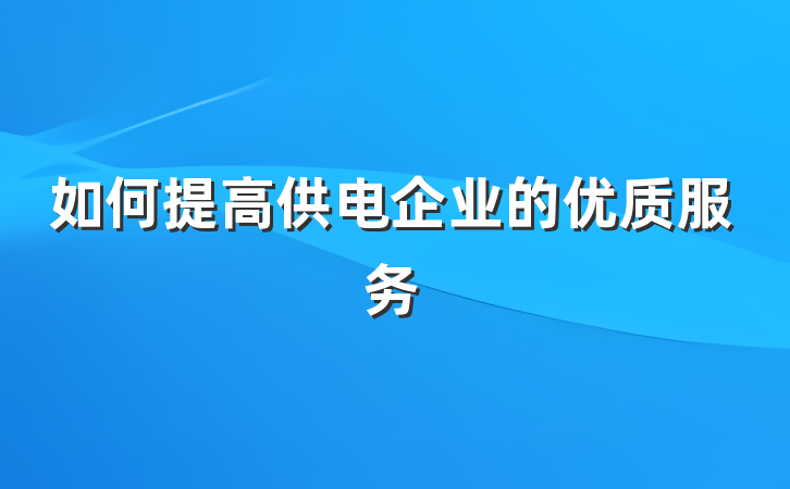 如何提高供电企业的优质服务