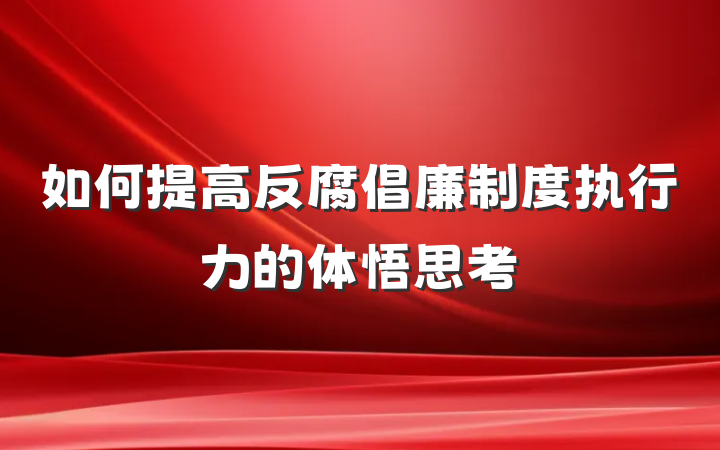 如何提高反腐倡廉制度执行力的体悟思考