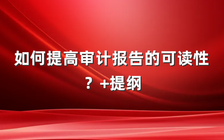 如何提高审计报告的可读性？ 提纲