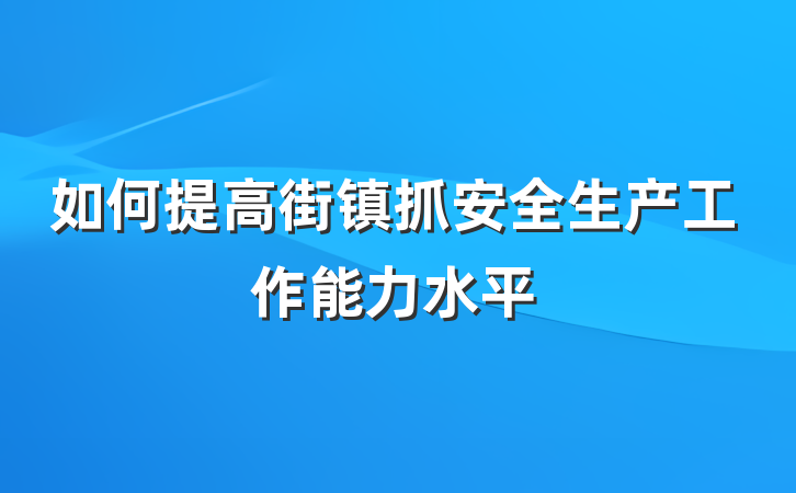 如何提高街镇抓安全生产工作能力水平