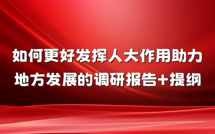 如何更好发挥人大作用助力地方发展的调研报告 提纲