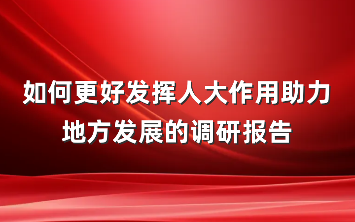 如何更好发挥人大作用助力地方发展的调研报告
