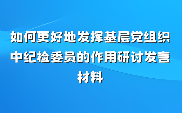 如何更好地发挥基层党组织中纪检委员的作用研讨发言材料