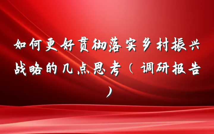 如何更好贯彻落实乡村振兴战略的几点思考（调研报告）